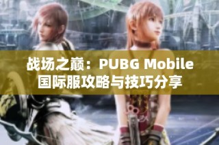 战场之巅：PUBG Mobile国际服攻略与技巧分享