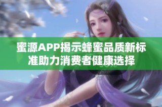 蜜源APP揭示蜂蜜品质新标准助力消费者健康选择