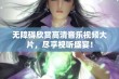 无障碍欣赏高清音乐视频大片，尽享视听盛宴！