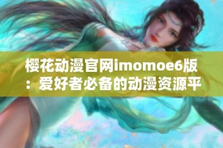 樱花动漫官网imomoe6版：爱好者必备的动漫资源平台解析