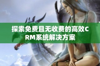 探索免费且无收费的高效CRM系统解决方案