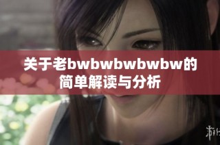 关于老bwbwbwbwbw的简单解读与分析