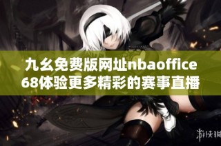 九幺免费版网址nbaoffice68体验更多精彩的赛事直播与资讯