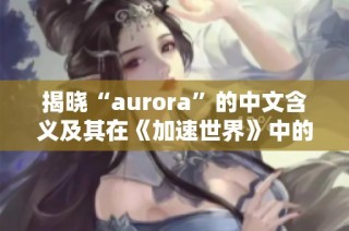 揭晓“aurora”的中文含义及其在《加速世界》中的独特用法解析