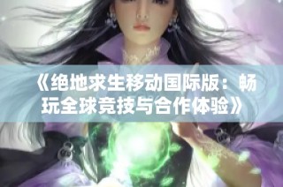 《绝地求生移动国际版：畅玩全球竞技与合作体验》