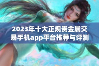 2023年十大正规贵金属交易手机app平台推荐与评测