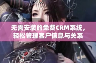 无需安装的免费CRM系统，轻松管理客户信息与关系