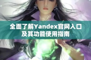 全面了解Yandex官网入口及其功能使用指南