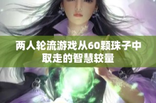 两人轮流游戏从60颗珠子中取走的智慧较量