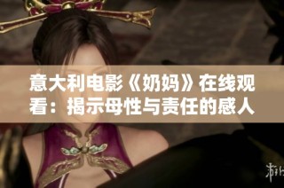 意大利电影《奶妈》在线观看：揭示母性与责任的感人故事