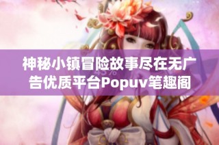 神秘小镇冒险故事尽在无广告优质平台Popuv笔趣阁