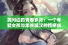 黄河边的青春岁月：一个年轻女孩与年长糙汉的情感纠葛