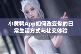 小黄鸭App如何改变你的日常生活方式与社交体验