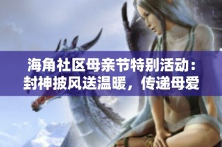 海角社区母亲节特别活动：封神披风送温暖，传递母爱力量