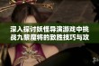 深入探讨妖怪导演游戏中挑战九黎魔将的致胜技巧与攻略攻略详解