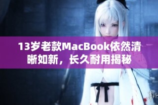 13岁老款MacBook依然清晰如新，长久耐用揭秘