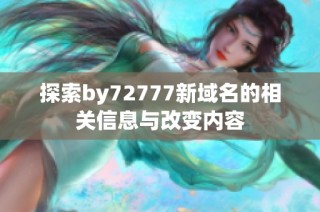 探索by72777新域名的相关信息与改变内容