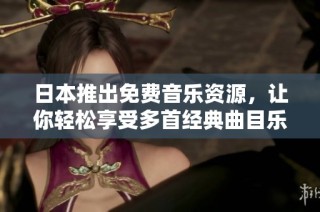 日本推出免费音乐资源，让你轻松享受多首经典曲目乐趣