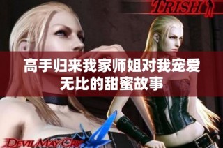 高手归来我家师姐对我宠爱无比的甜蜜故事