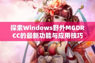 探索Windows野外MGDRCC的最新功能与应用技巧