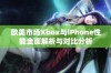 欧美市场Xbox与iPhone性能全面解析与对比分析