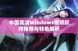 中国高清Windows视频软件推荐与特色解析