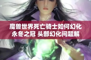 魔兽世界死亡骑士如何幻化永冬之冠 头部幻化问题解析