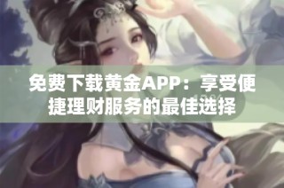 免费下载黄金APP：享受便捷理财服务的最佳选择