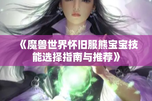 《魔兽世界怀旧服熊宝宝技能选择指南与推荐》