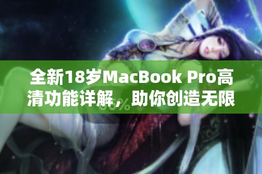 全新18岁MacBook Pro高清功能详解，助你创造无限可能