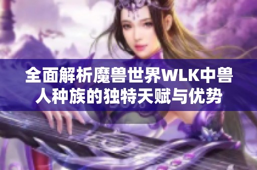 全面解析魔兽世界WLK中兽人种族的独特天赋与优势