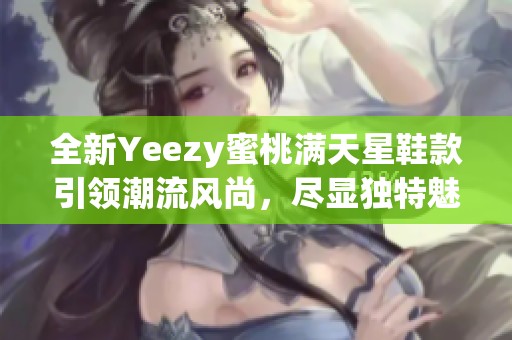 全新Yeezy蜜桃满天星鞋款引领潮流风尚，尽显独特魅力