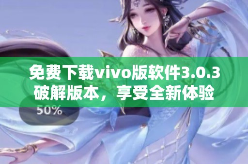 免费下载vivo版软件3.0.3破解版本，享受全新体验