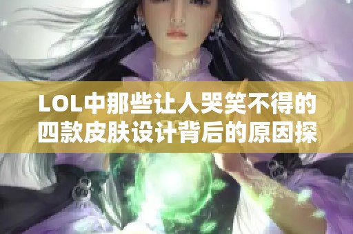 LOL中那些让人哭笑不得的四款皮肤设计背后的原因探秘