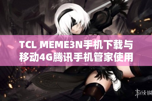 TCL MEME3N手机下载与移动4G腾讯手机管家使用指南