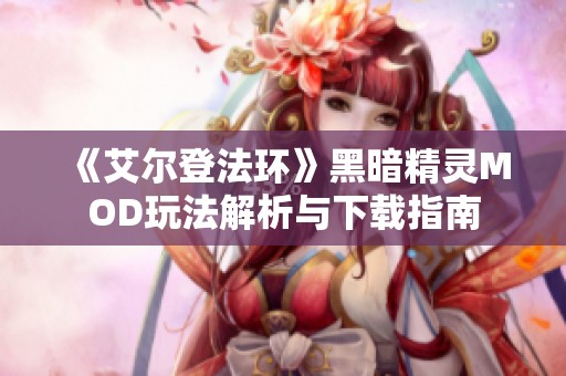 《艾尔登法环》黑暗精灵MOD玩法解析与下载指南