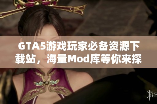 GTA5游戏玩家必备资源下载站，海量Mod库等你来探索