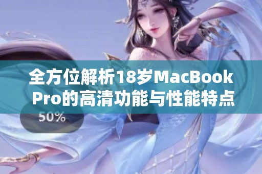 全方位解析18岁MacBook Pro的高清功能与性能特点