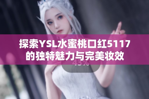 探索YSL水蜜桃口红5117的独特魅力与完美妆效