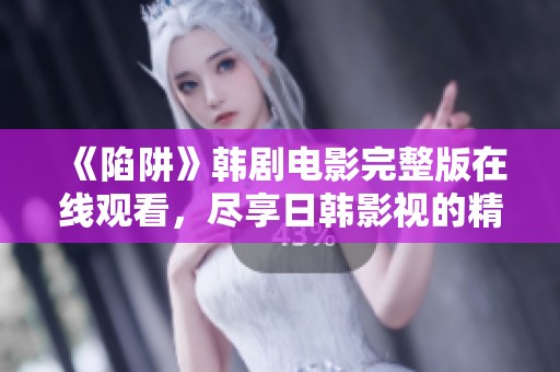《陷阱》韩剧电影完整版在线观看，尽享日韩影视的精彩瞬间