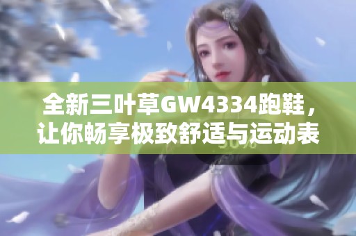 全新三叶草GW4334跑鞋，让你畅享极致舒适与运动表现