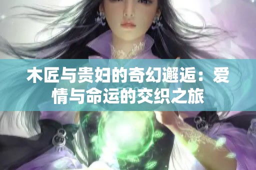 木匠与贵妇的奇幻邂逅：爱情与命运的交织之旅