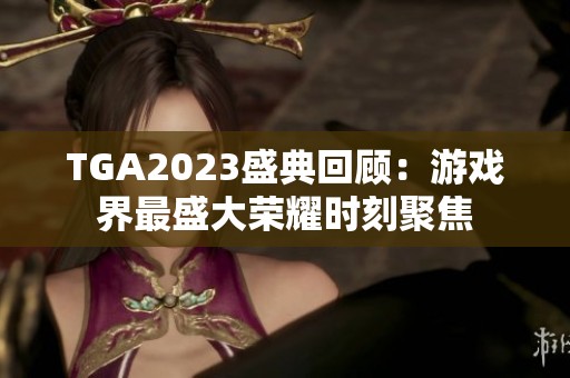 TGA2023盛典回顾：游戏界最盛大荣耀时刻聚焦