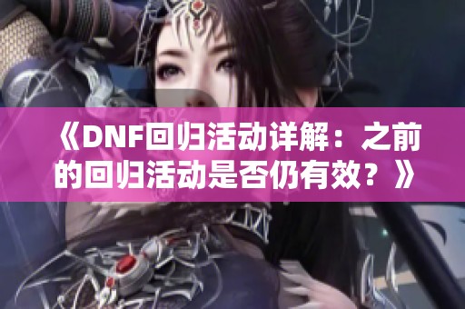 《DNF回归活动详解：之前的回归活动是否仍有效？》