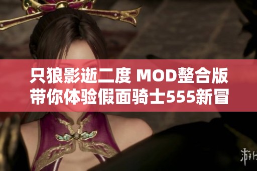 只狼影逝二度 MOD整合版带你体验假面骑士555新冒险