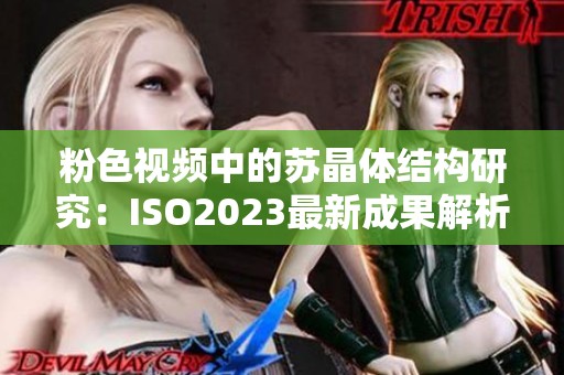 粉色视频中的苏晶体结构研究：ISO2023最新成果解析