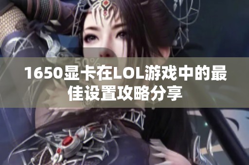 1650显卡在LOL游戏中的最佳设置攻略分享