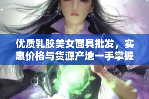 优质乳胶美女面具批发，实惠价格与货源产地一手掌握