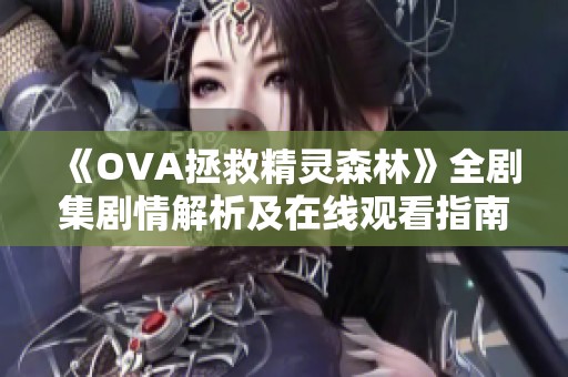 《OVA拯救精灵森林》全剧集剧情解析及在线观看指南