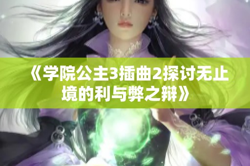 《学院公主3插曲2探讨无止境的利与弊之辩》